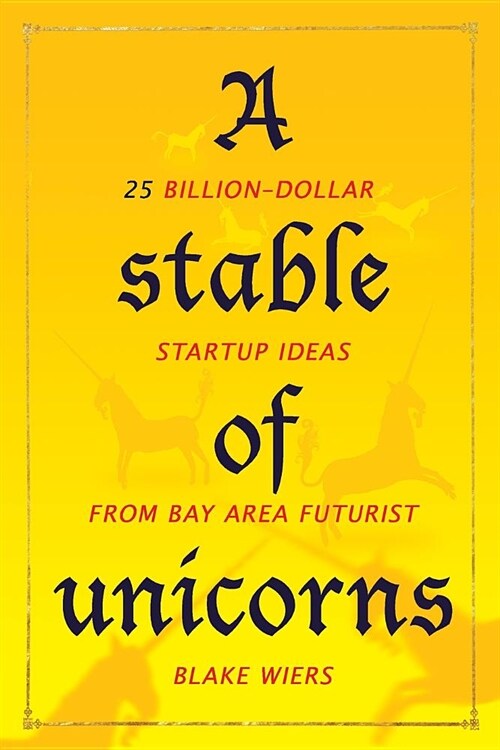 A Stable of Unicorns: 25 Billion-Dollar Startup Ideas from Bay Area Futurist Blake Wiers (Paperback)