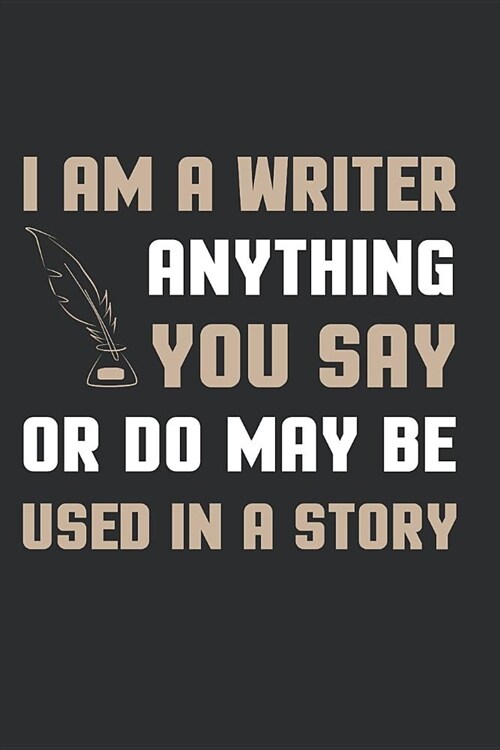 I Am a Writer Anything You Say or Do May Be Used in a Story: Author Journal (Paperback)