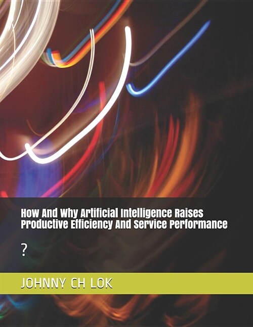 How and Why Artificial Intelligence Raises Productive Efficiency and Service Performance: ? (Paperback)