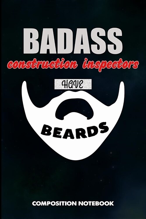 Badass Construction Inspectors Have Beards: Composition Notebook, Birthday Journal for Building Inspection Professionals to Write on (Paperback)