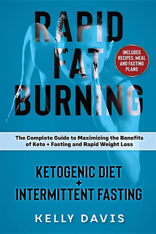 Rapid Fat Burning: Ketogenic Diet + Intermittent Fasting: The Complete Guide to Maximizing the Benefits of Keto + Fasting and Rapid Weigh (Paperback)