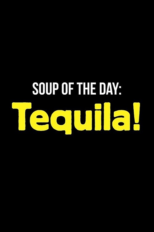 Gift Notebook for Tequila Lovers, Blank Ruled Journal Soup of the Day: Tequila!: Medium Spacing Between Lines (Paperback)