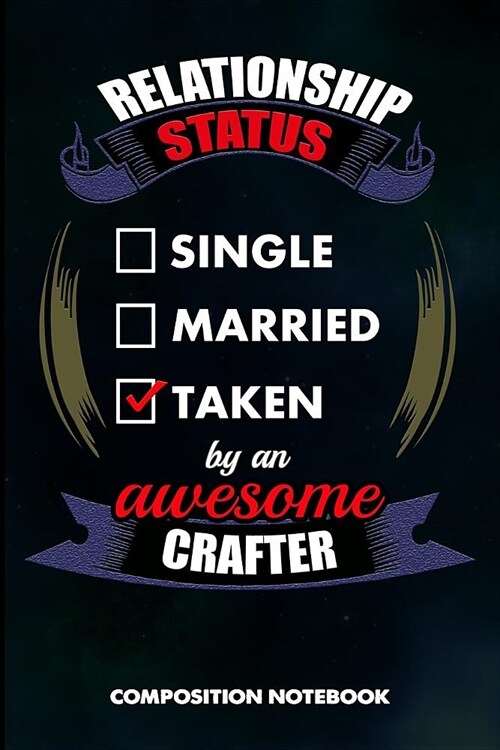 Relationship Status Single Married Taken by an Awesome Crafter: Composition Notebook, Birthday Journal for Crafts DIY Professionals to Write on (Paperback)