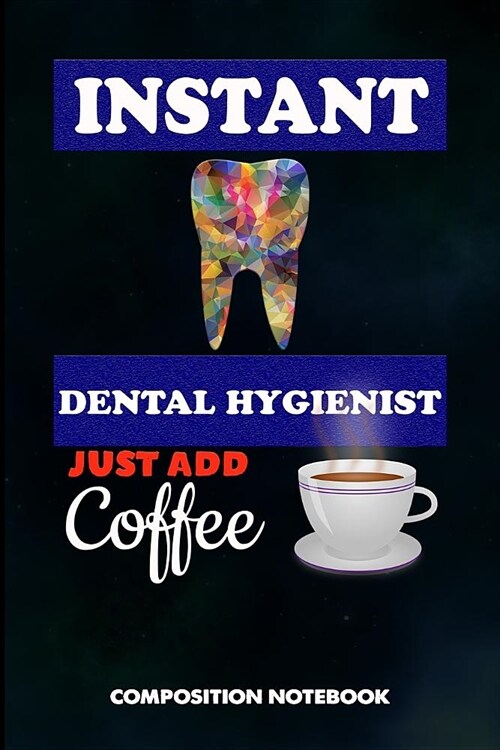 Instant Dental Hygienist Just Add Coffee: Composition Notebook, Funny Birthday Journal for Oral Health Dentists to Write on (Paperback)
