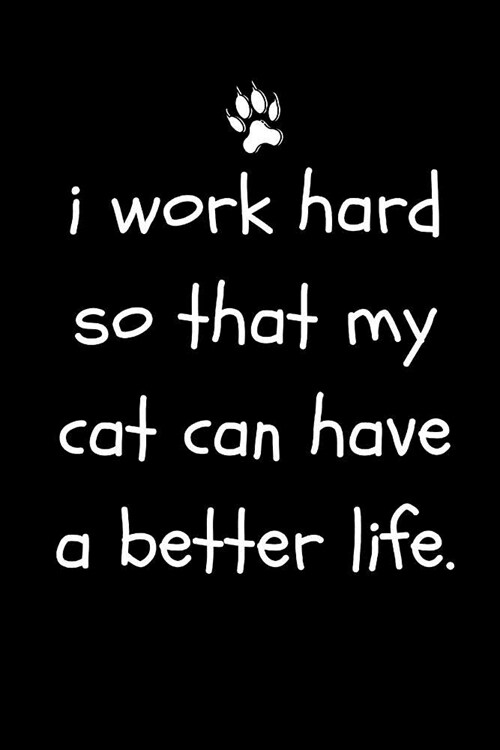 I Work Hard So That My Cat Can Have a Better Life: Funny Sarcastic Notepad for Cat Owners and Lovers at Work, the Office and for Co-Workersblank Lined (Paperback)