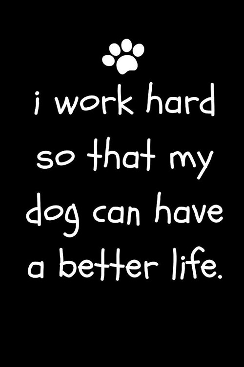 I Work Hard So That My Dog Can Have a Better Life: Funny Sarcastic Notepad for Dog Owners and Lovers at Work, the Office and for Co-Workersblank Lined (Paperback)