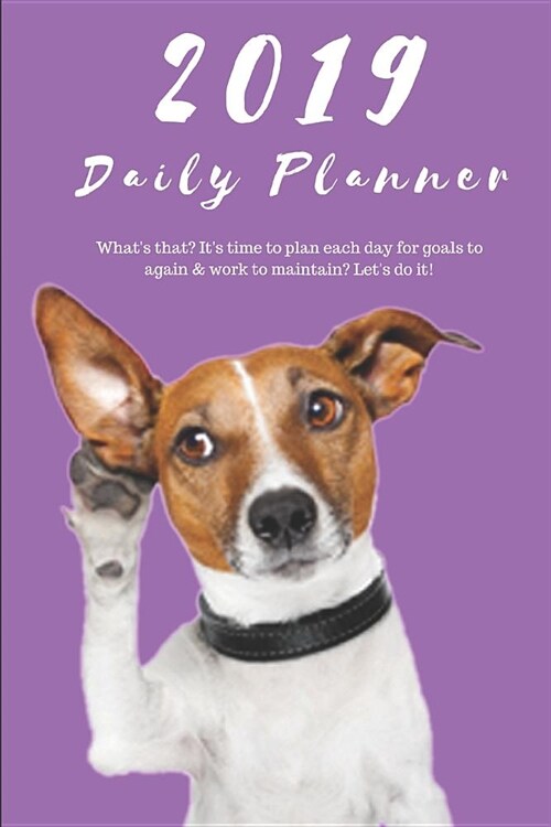 2019 Daily Planner Whats That? Its Time to Plan Each Day for Goals to Again & Work to Maintain? Lets Do It!: Funny Jack Russel Dog Appointment Book (Paperback)