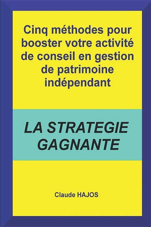 Cinq M?hodes Pour Booster Votre Activit?de Conseil En Gestion de Patrimoine Ind?endant: La Strat?ie Gagnante (Paperback)