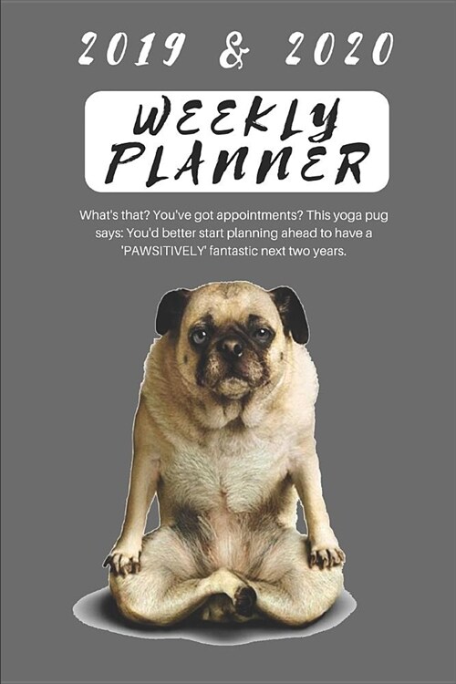 2019 & 2020 Weekly Planner Whats That? Youve Got Appointments? This Yoga Pug Says: Youd Better Start Planning Ahead to Have a pawsitively Fantast (Paperback)