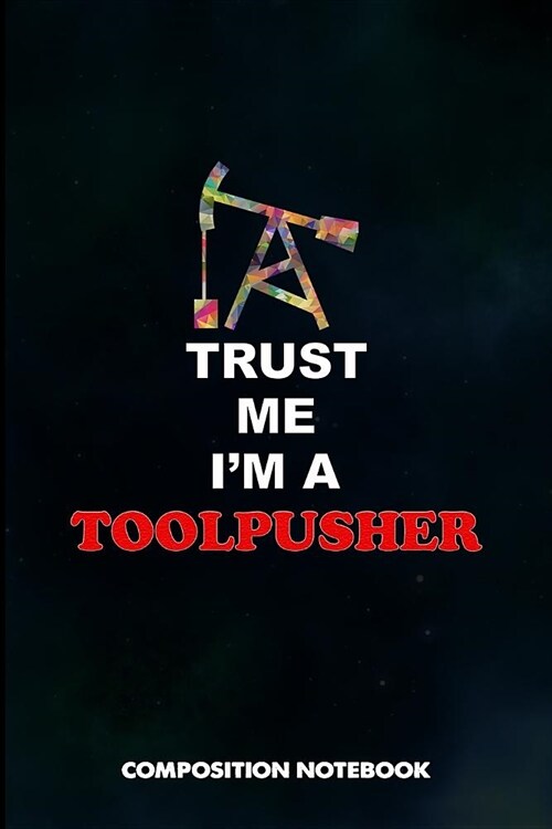 Trust Me I Am a Toolpusher: Composition Notebook, Birthday Journal for Drillers, Oilfield Fracture Rig Professionals to Write on (Paperback)