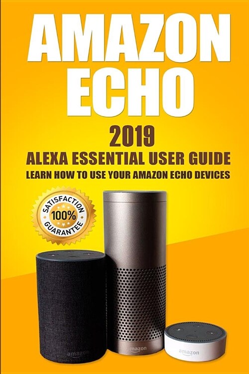 Amazon Echo: 2019 Alexa Essential User Guide: Learn How to Use Your Amazon Echo Devices (Paperback)