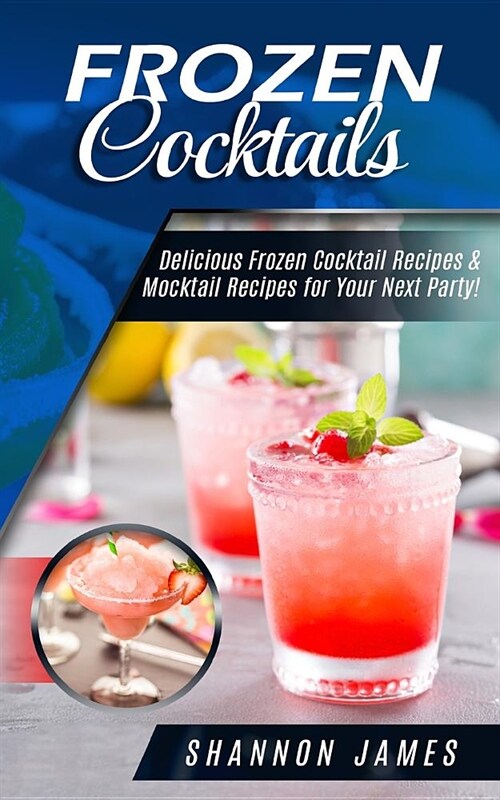 Frozen Cocktails: Delicious Frozen Cocktail Recipes & Mocktail Recipes for Your Next Party! (Paperback)
