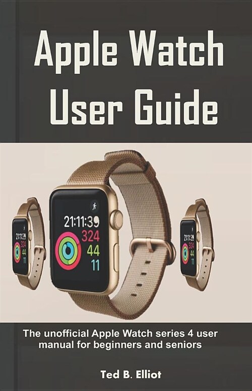 Apple Watch User Guide: The Unofficial Apple Watch Series 4 User Manual for Beginners and Seniors (Paperback)