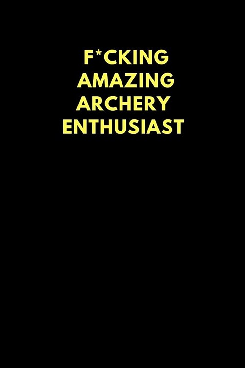 F*cking Amazing Archery Enthusiast: Lined Notebook Journal to Write In, Funny Gift Friends Family (150 Pages) (Paperback)