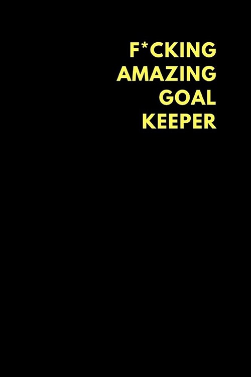 F*cking Amazing Goal Keeper: Lined Notebook Diary to Write In, Funny Gift Friend Family (150 Pages) (Paperback)