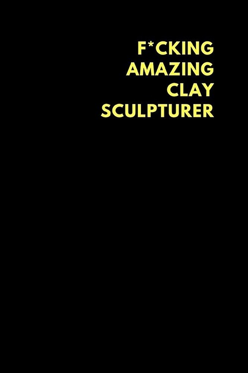 F*cking Amazing Clay Sculpturer: Lined Notebook Diary to Write In, Funny Gift Friend Family (150 Pages) (Paperback)