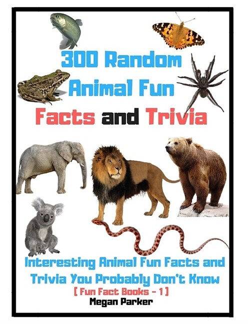 300 Random Animal Fun Facts and Trivia: Interesting Animal Fun Facts and Trivia You Probably Dont Know (Fun Fact Books -1) (Paperback)