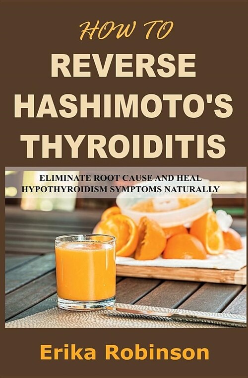 How to Reverse Hashimotos Thyroiditis: Eliminate Root Cause and Heal Hypothyroidism Symptoms Naturally (Paperback)