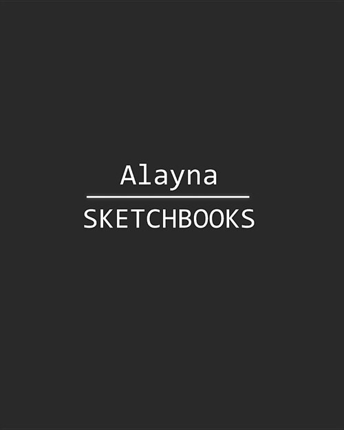Alayna Sketchbook: 140 Blank Sheet 8x10 Inches for Write, Painting, Render, Drawing, Art, Sketching and Initial Name on Matte Black Color (Paperback)