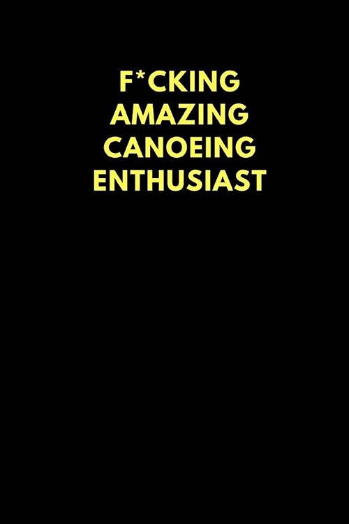 F*cking Amazing Canoeing Enthusiast: Lined Notebook Journal to Write In, Funny Gift Friends Family (150 Pages) (Paperback)