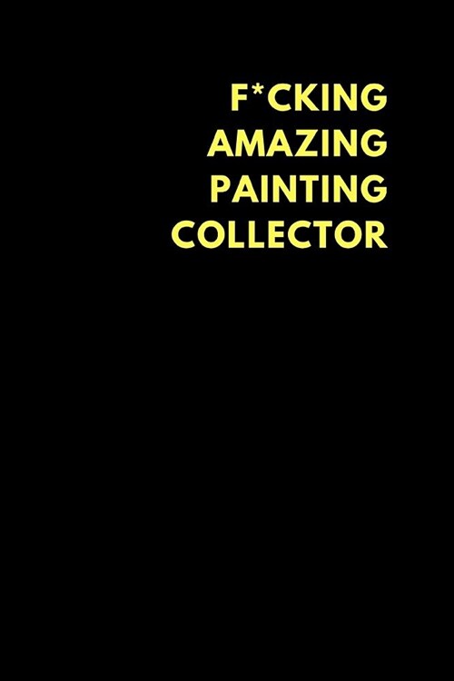 F*cking Amazing Painting Collector: Lined Notebook Journal to Write In, Funny Gift Friends Family (150 Pages) (Paperback)