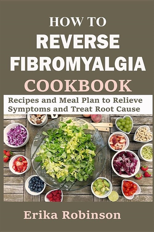 How to Reverse Fibromyalgia Cookbook: Recipes and Meal Plan to Relieve Symptoms and Treat Root Cause (Paperback)