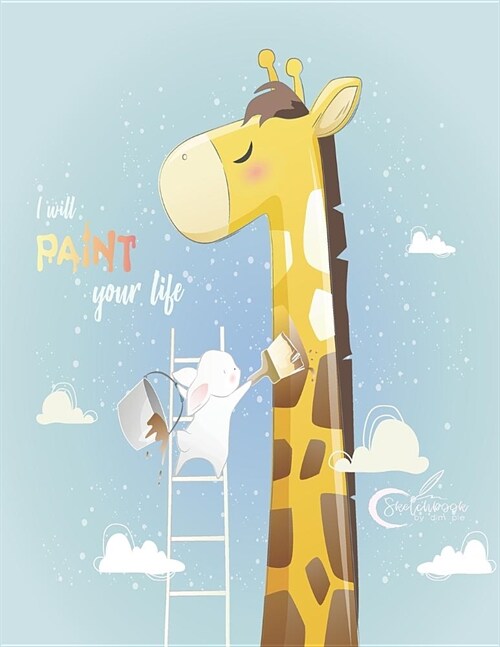 I Will Paint Your Life: Cute Giraffe and Bunny Cover (8.5 X 11) Inches 110 Pages, Blank Unlined Paper for Sketching, Drawing, Whiting, Journal (Paperback)