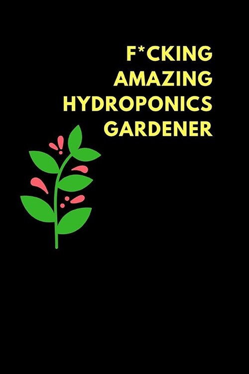 F*cking Amazing Hydroponics Gardener: Lined Notebook Journal to Write In, Funny Gift Friends Family (150 Pages) (Paperback)