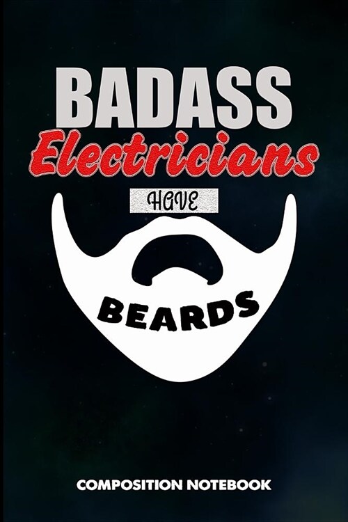 Badass Electricians Have Beards: Composition Notebook, Birthday Journal for Power Electricity Linemen to Write on (Paperback)