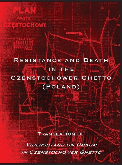 Resistance and Death in the Czenstochower Ghetto: Translation of Vidershtand Un Umkum in Czenstochower Ghetto (Hardcover)