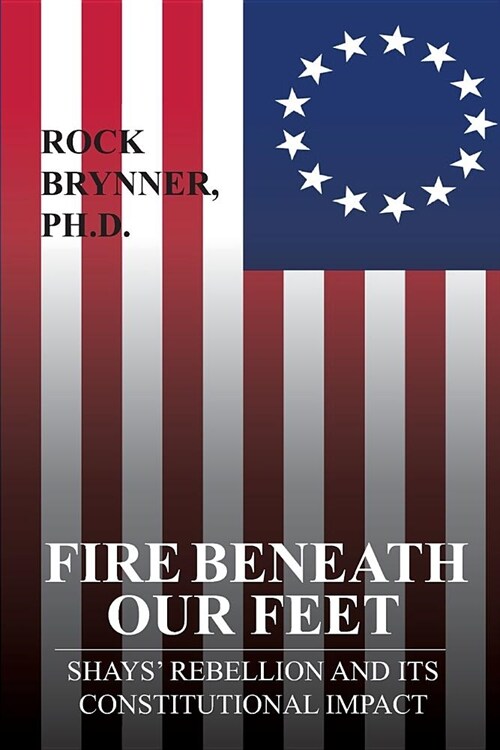Fire Beneath Our Feet: Shays Rebellion and Its Constitutional Impact (Paperback)