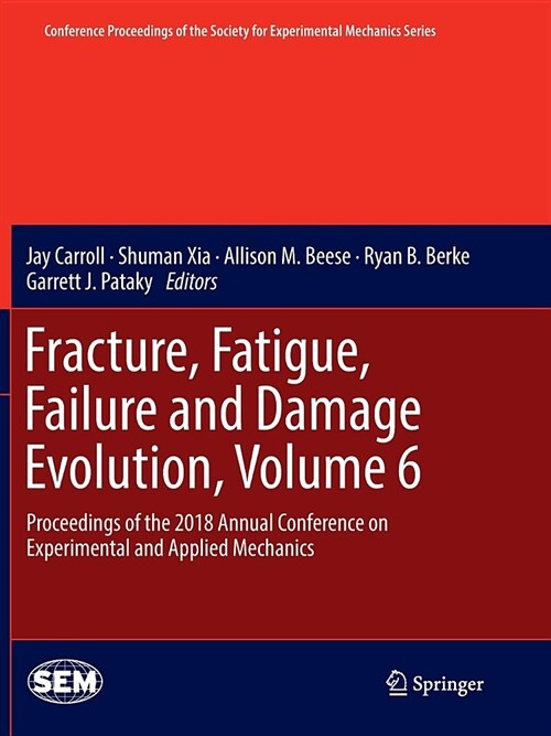 Fracture, Fatigue, Failure and Damage Evolution, Volume 6: Proceedings of the 2018 Annual Conference on Experimental and Applied Mechanics (Paperback)