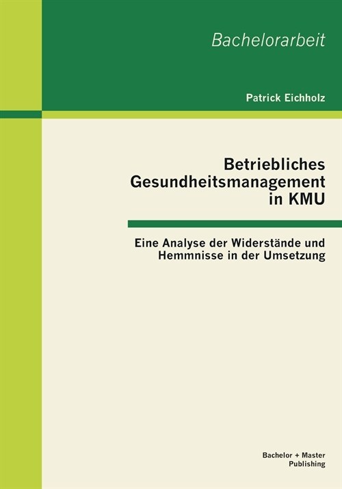 Betriebliches Gesundheitsmanagement in KMU: Eine Analyse der Widerst?de und Hemmnisse in der Umsetzung (Paperback)