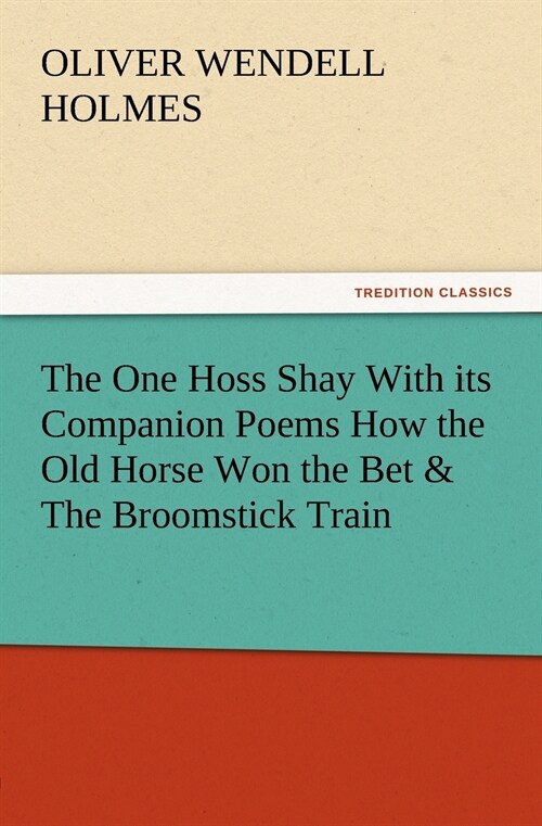 The One Hoss Shay with Its Companion Poems How the Old Horse Won the Bet & the Broomstick Train (Paperback)