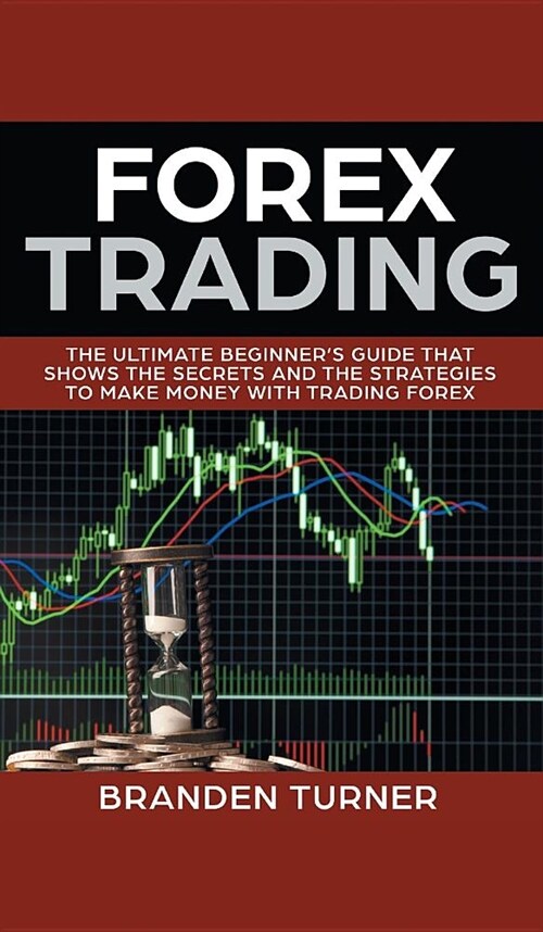 Forex Trading: The Ultimate Beginners Guide That Shows the Secrets and the Strategies to Make Money with Trading Forex (Hardcover)