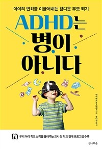 ADHD는 병이 아니다 :아이의 변화를 이끌어내는 참다운 부모 되기 