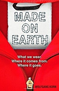 Made on Earth : What we wear. Where it comes from. Where it goes. (Paperback)