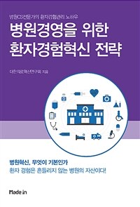 병원경영을 위한 환자경험혁신 전략 :병원CS전문가의 환자경험관리 노하우 