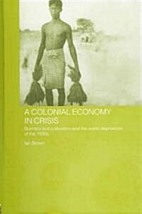 A Colonial Economy in Crisis : Burmas Rice Cultivators and the World Depression of the 1930s (Hardcover)