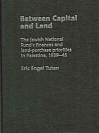 Between Capital and Land : The Jewish National Funds Finances and Land-Purchase Priorities in Palestine, 1939-1945 (Hardcover)