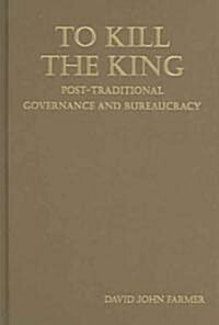 To Kill the King : Post-Traditional Governance and Bureaucracy (Hardcover)