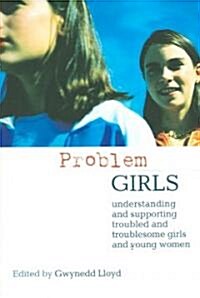 Problem Girls : Understanding and Supporting Troubled and Troublesome Girls and Young Women (Paperback)