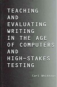 Teaching And Evaluating Writing In The Age Of Computers And High-stakes Testing (Hardcover)