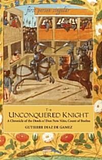 The Unconquered Knight : A Chronicle of the Deeds of Don Pero Nino, Count of Buelna (Paperback)