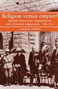 Religion versus Empire? : British Protestant Missionaries and Overseas Expansion, 1700–1914 (Paperback)
