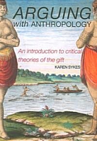 Arguing with Anthropology : An Introduction to Critical Theories of the Gift (Paperback)