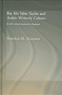 Ibn Abi Tahir Tayfur and Arabic Writerly Culture : A Ninth Century Bookman in Baghdad (Hardcover)