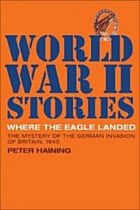 Where the Eagle Landed : The Mystery of the German Invasion of Britain,1940 (Hardcover)