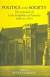 Politics and Society : The Journals of Lady Knightley of Fawsley 1885-1913 (Hardcover)