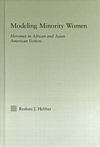 Modeling Minority Women : Heroines in African and Asian American Fiction (Hardcover)